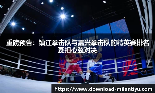 重磅预告：镇江拳击队与嘉兴拳击队的精英赛排名赛扣心弦对决