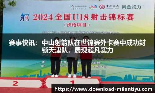 赛事快讯：中山射箭队在世锦赛外卡赛中成功封锁天津队，展现超凡实力