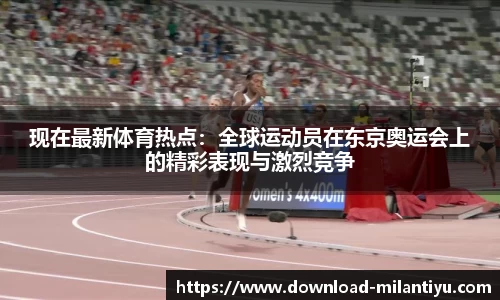 现在最新体育热点：全球运动员在东京奥运会上的精彩表现与激烈竞争