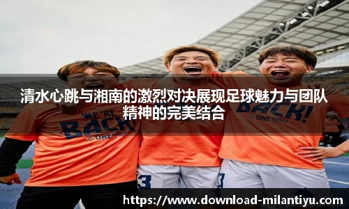 清水心跳与湘南的激烈对决展现足球魅力与团队精神的完美结合